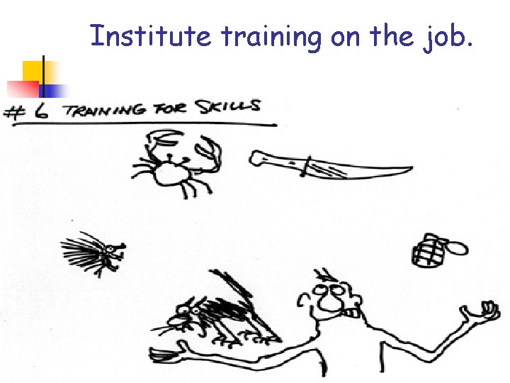 Institute training on the job. Institute training on the job.
