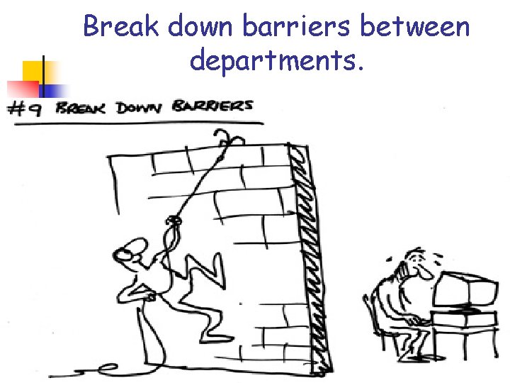Break down barriers between departments. Break down barriers between departments.