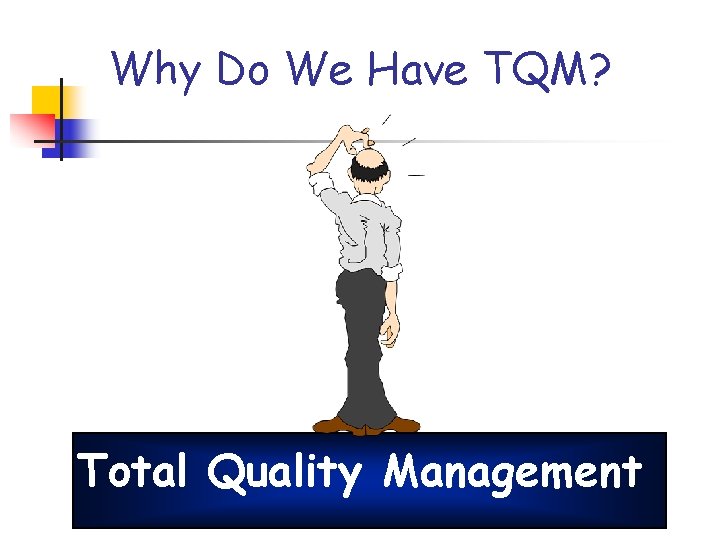 Why Do We Have TQM? Total Quality Management Why Do We Have TQM? Total Quality Management