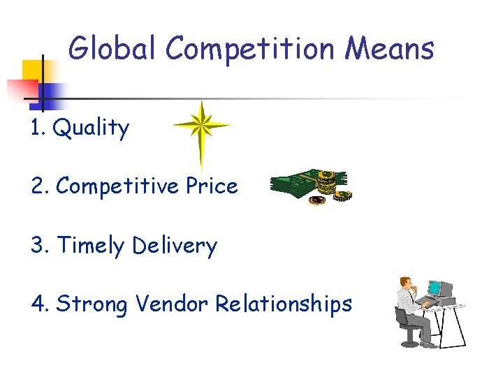 Global Competition Means 1. Quality 2. Competitive Price 3. Timely Delivery 4. Strong Vendor Global Competition Means 1. Quality 2. Competitive Price 3. Timely Delivery 4. Strong Vendor