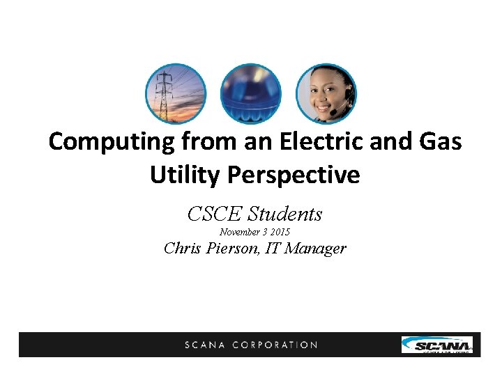 Computing from an Electric and Gas Utility Perspective CSCE Students November 3 2015 Chris