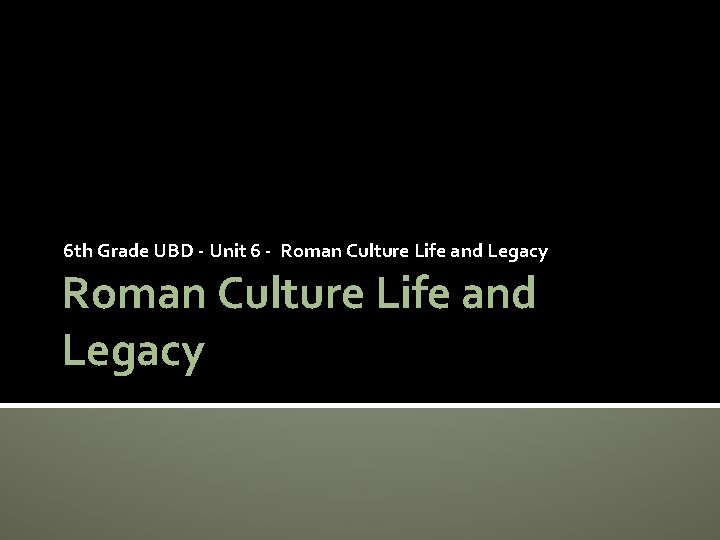 6 th Grade UBD - Unit 6 - Roman Culture Life and Legacy 