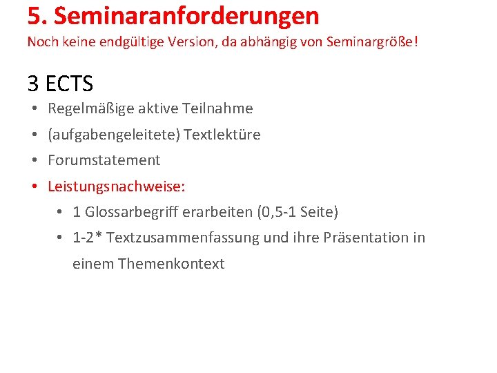 5. Seminaranforderungen Noch keine endgültige Version, da abhängig von Seminargröße! 3 ECTS • Regelmäßige