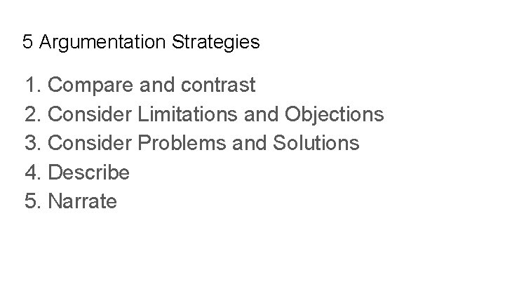 5 Argumentation Strategies 1. Compare and contrast 2. Consider Limitations and Objections 3. Consider