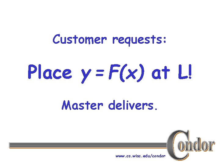 Customer requests: Place y = F(x) at L! Master delivers. www. cs. wisc. edu/condor