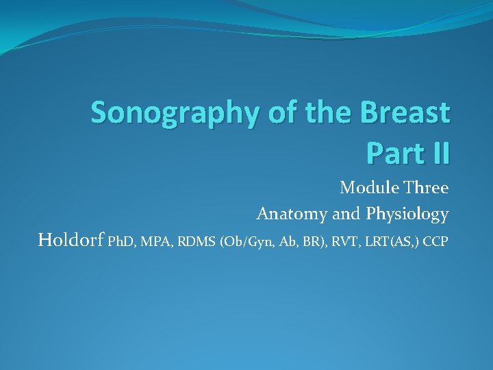 Sonography of the Breast Part II Module Three Anatomy and Physiology Holdorf Ph. D,