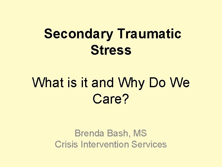 Secondary Traumatic Stress What is it and Why Do We Care? Brenda Bash, MS
