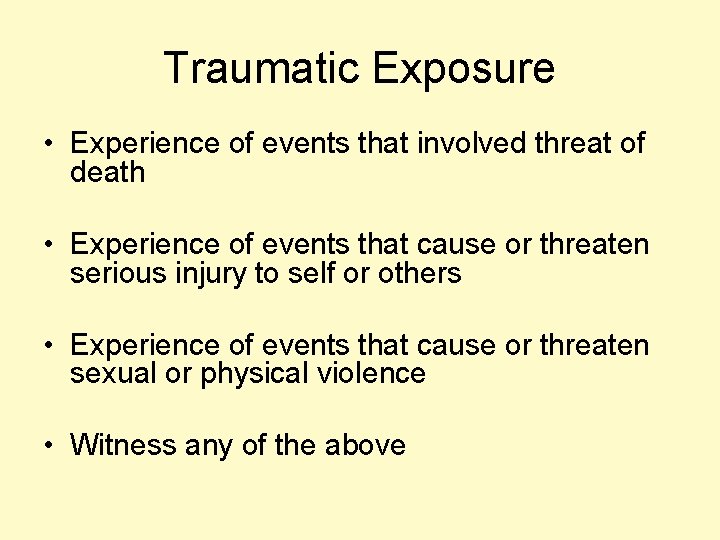 Traumatic Exposure • Experience of events that involved threat of death • Experience of