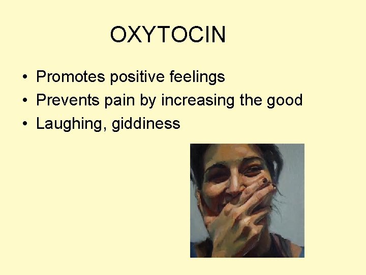 OXYTOCIN • Promotes positive feelings • Prevents pain by increasing the good • Laughing,