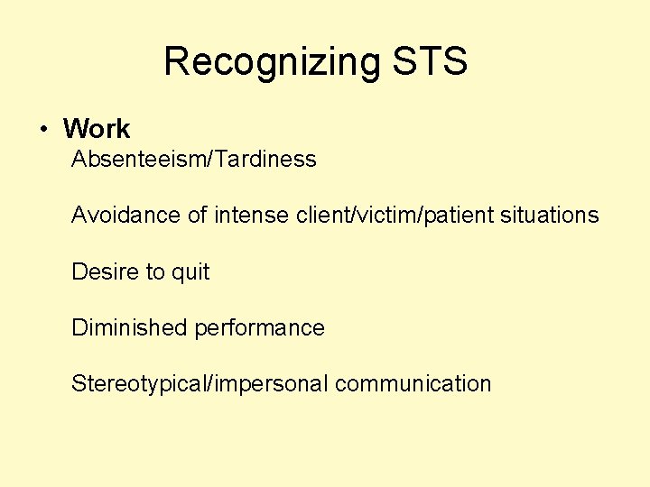 Recognizing STS • Work Absenteeism/Tardiness Avoidance of intense client/victim/patient situations Desire to quit Diminished