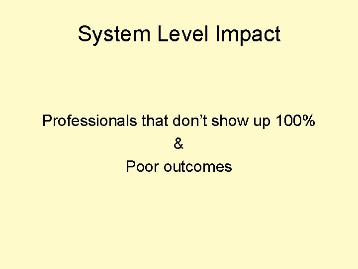System Level Impact Professionals that don’t show up 100% & Poor outcomes 
