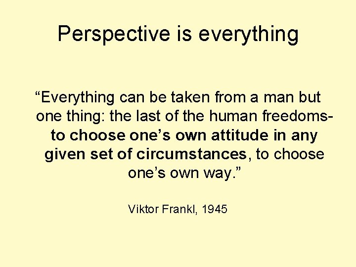 Perspective is everything “Everything can be taken from a man but one thing: the