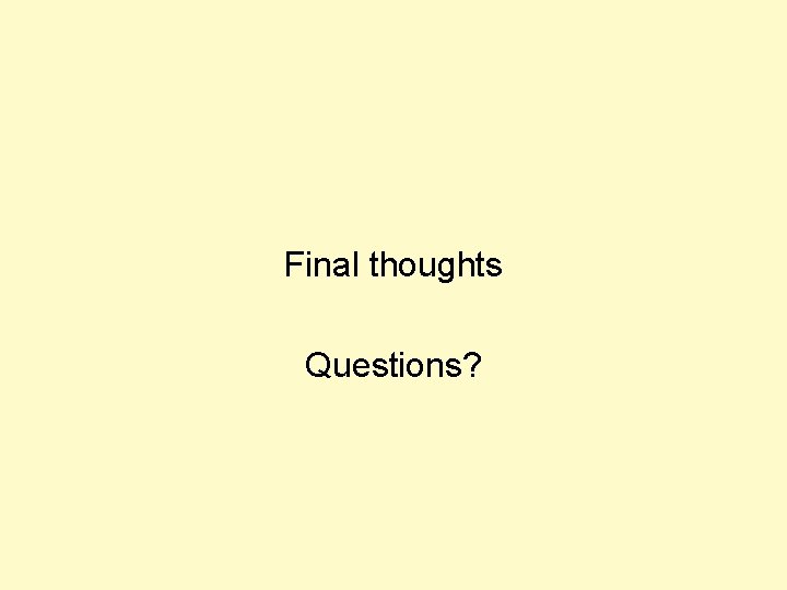 Final thoughts Questions? 