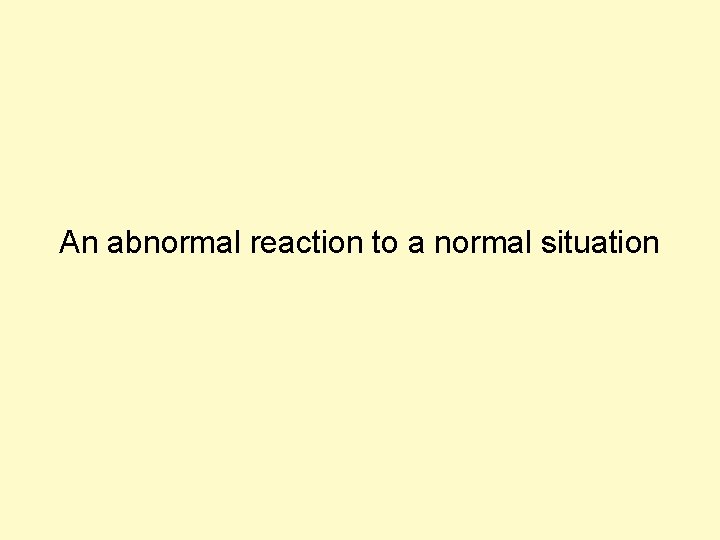An abnormal reaction to a normal situation 