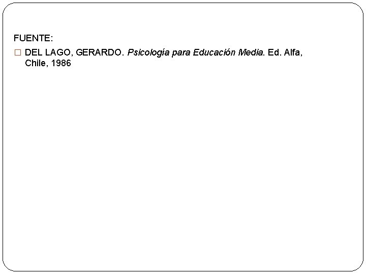 FUENTE: � DEL LAGO, GERARDO. Psicología para Educación Media. Ed. Alfa, Chile, 1986 