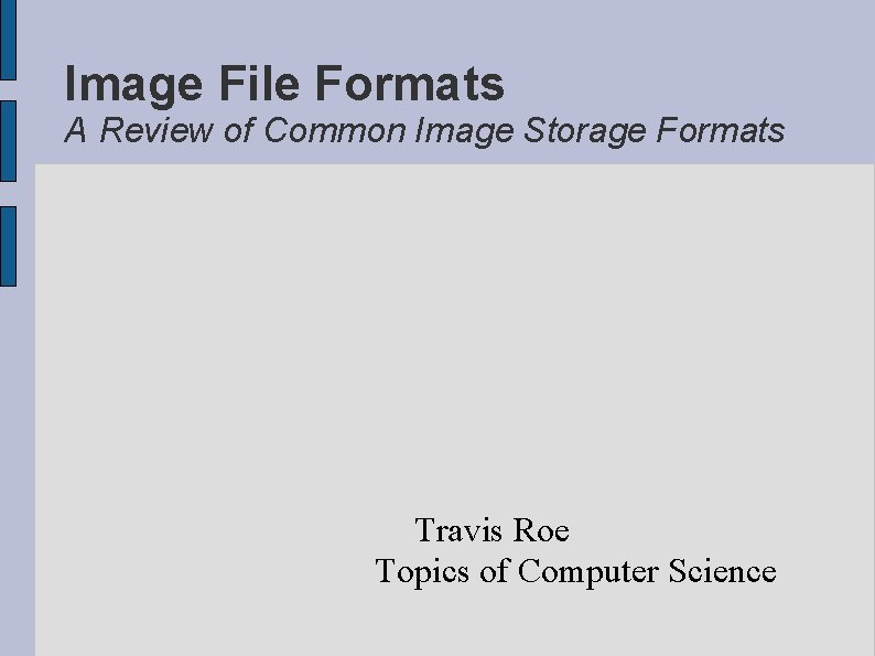 Image File Formats A Review of Common Image Storage Formats Travis Roe Topics of
