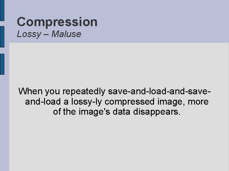 Compression Lossy – Maluse When you repeatedly save-and-load-and-saveand-load a lossy-ly compressed image, more of