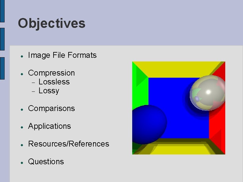 Objectives Image File Formats Compression Lossless Lossy Comparisons Applications Resources/References Questions 