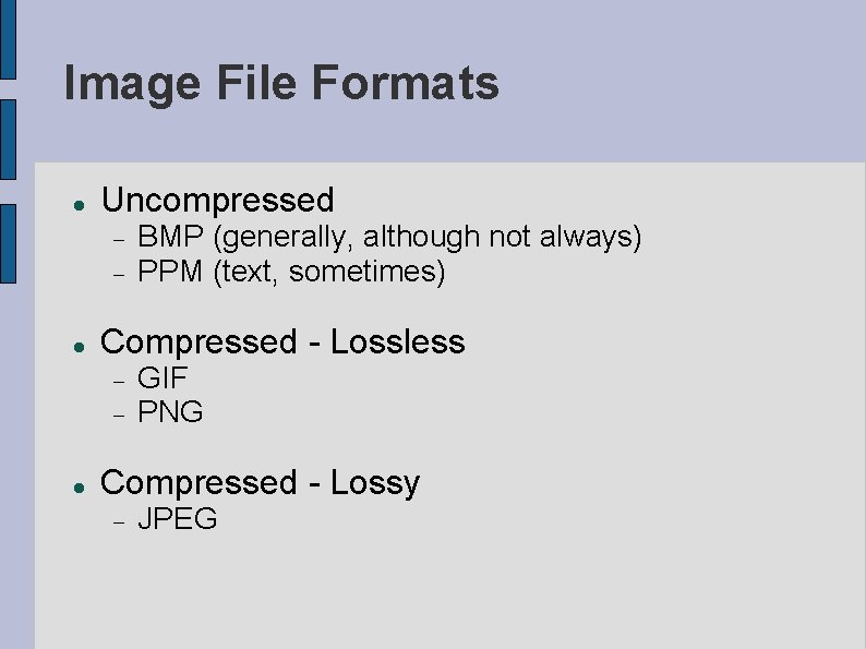 Image File Formats Uncompressed Compressed - Lossless BMP (generally, although not always) PPM (text,