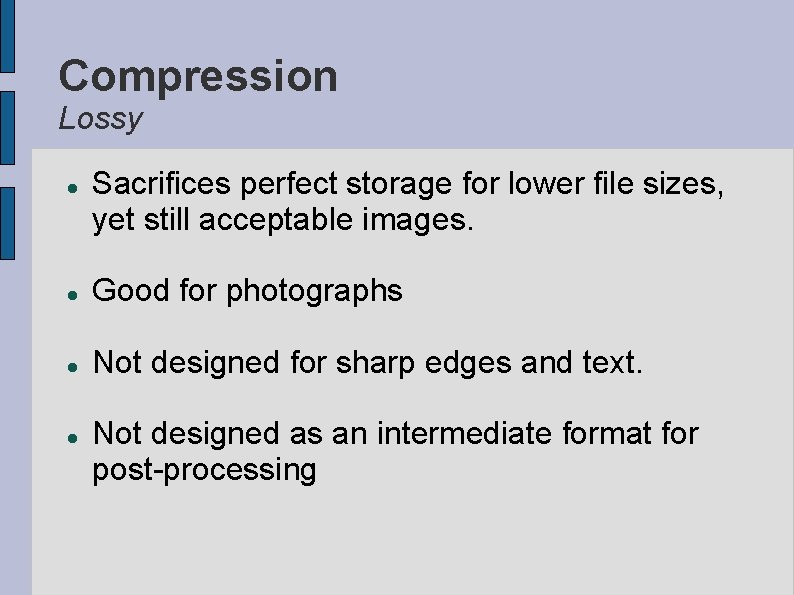 Compression Lossy Sacrifices perfect storage for lower file sizes, yet still acceptable images. Good