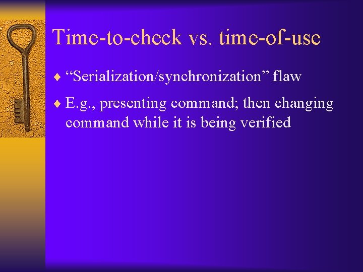 Time-to-check vs. time-of-use ¨ “Serialization/synchronization” flaw ¨ E. g. , presenting command; then changing