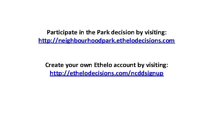 Participate in the Park decision by visiting: http: //neighbourhoodpark. ethelodecisions. com Create your own