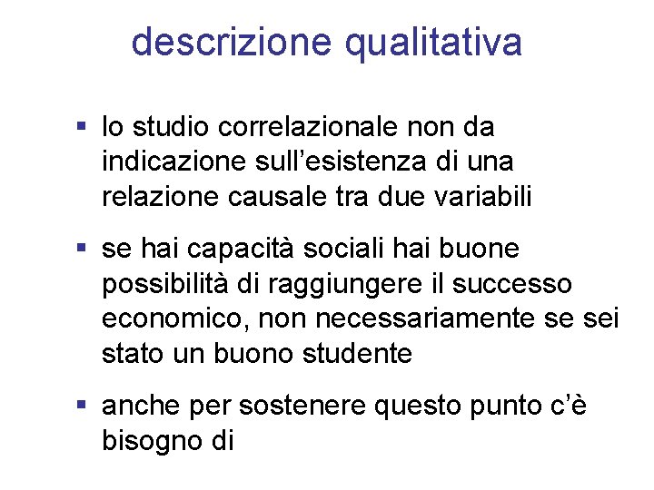 descrizione qualitativa § lo studio correlazionale non da indicazione sull’esistenza di una relazione causale