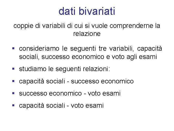 dati bivariati coppie di variabili di cui si vuole comprenderne la relazione § consideriamo