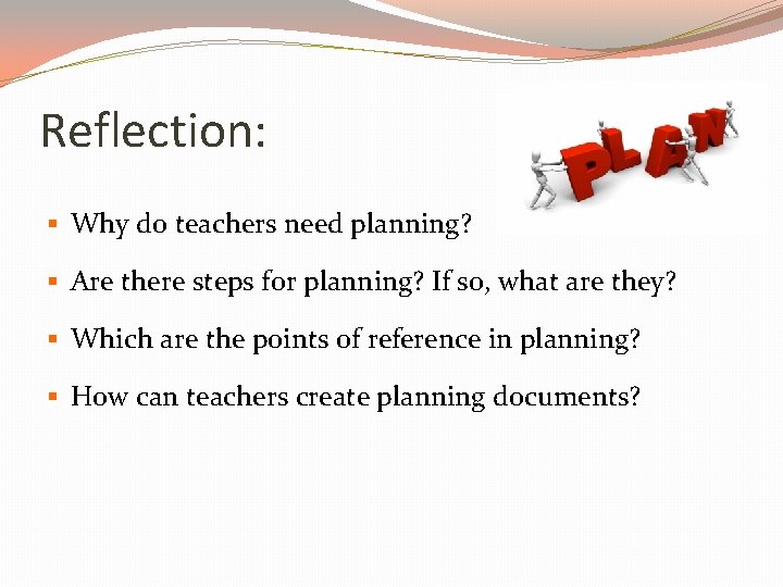 Reflection: § Why do teachers need planning? § Are there steps for planning? If