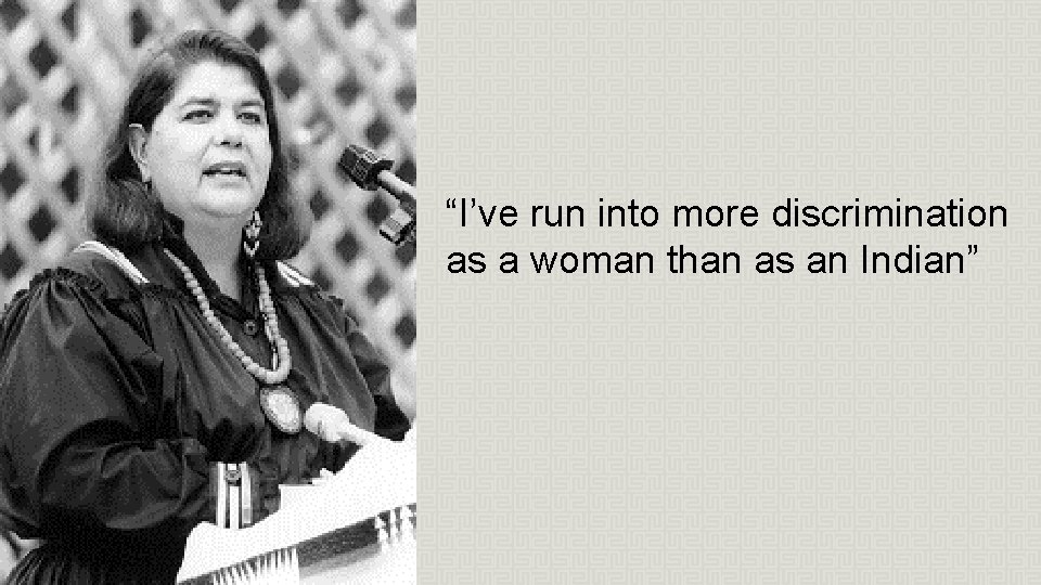 “I’ve run into more discrimination as a woman than as an Indian” “I’ve run into more discrimination as a woman than as an Indian”
