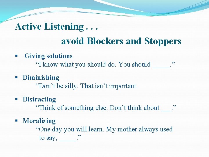 Active Listening. . . avoid Blockers and Stoppers § Giving solutions “I know what
