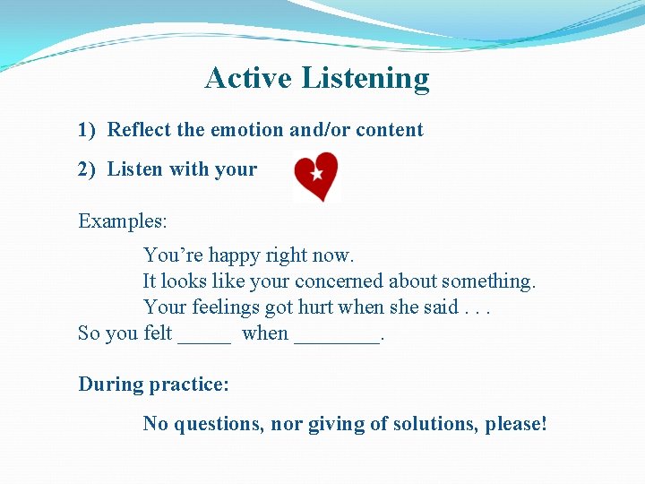 Active Listening 1) Reflect the emotion and/or content 2) Listen with your Examples: You’re