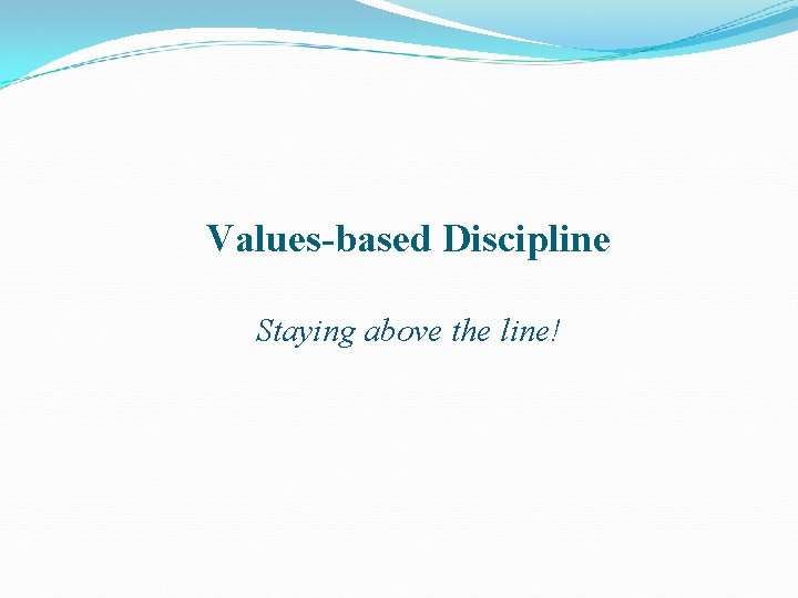 Values-based Discipline Staying above the line! 