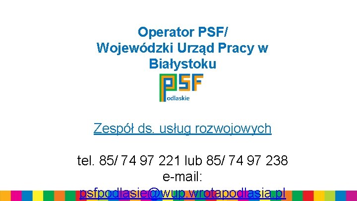 Operator PSF/ Wojewódzki Urząd Pracy w Białystoku Zespół ds. usług rozwojowych tel. 85/ 74