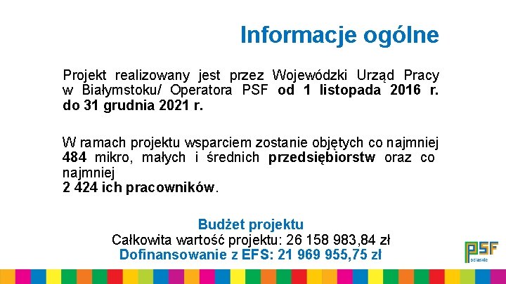 Informacje ogólne Projekt realizowany jest przez Wojewódzki Urząd Pracy w Białymstoku/ Operatora PSF od