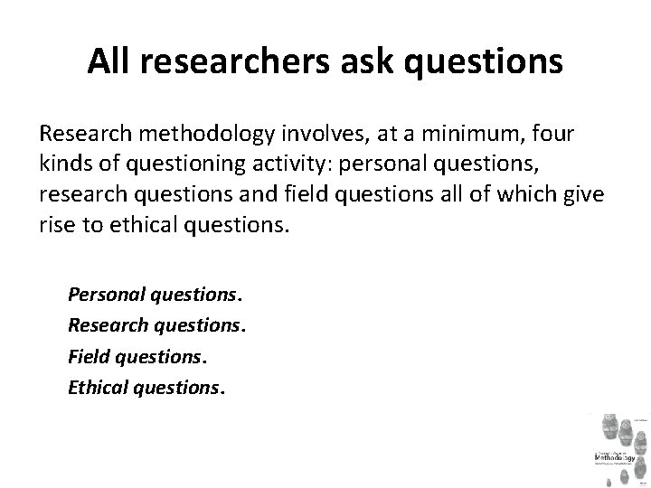 All researchers ask questions Research methodology involves, at a minimum, four kinds of questioning