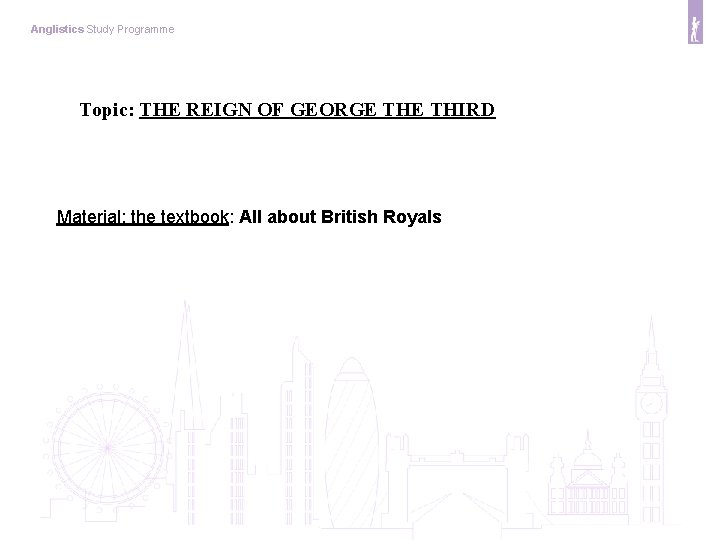 Anglistics Study Programme Topic: THE REIGN OF GEORGE THIRD Material: the textbook: All about