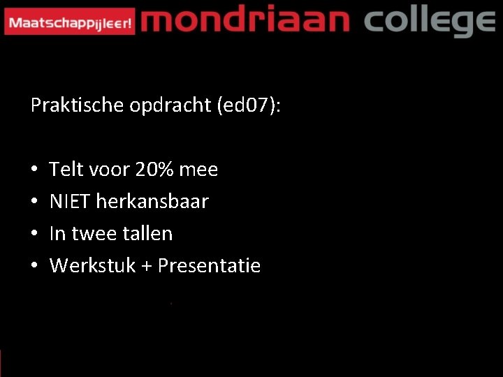 Praktische opdracht (ed 07): • • Telt voor 20% mee NIET herkansbaar In twee