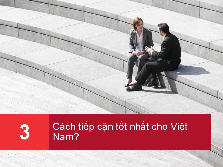3 Cách tiếp cận tốt nhất cho Việt Nam? 