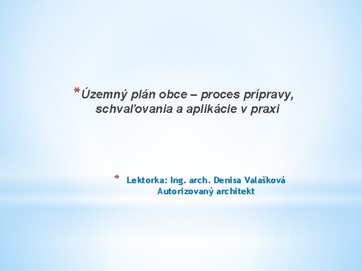 *Územný plán obce – proces prípravy, schvaľovania a aplikácie v praxi * Lektorka: Ing.