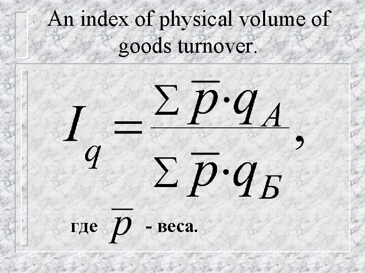 An index of physical volume of goods turnover. где - веса. 