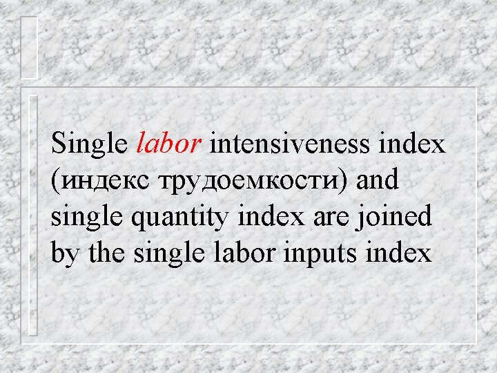 Single labor intensiveness index (индекс трудоемкости) and single quantity index are joined by the