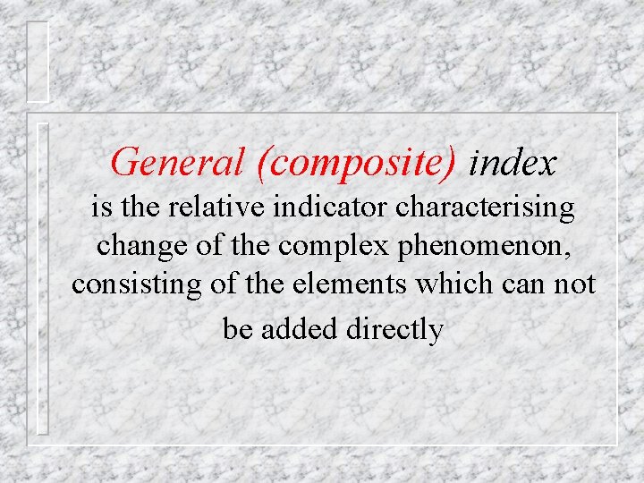 General (composite) index is the relative indicator characterising change of the complex phenomenon, consisting