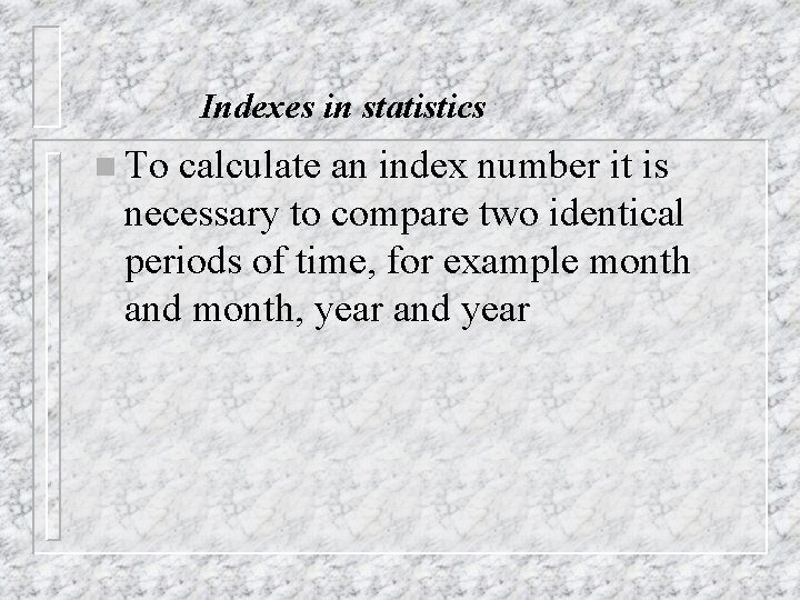 Indexes in statistics n To calculate an index number it is necessary to compare