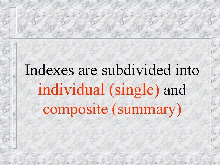 Indexes are subdivided into individual (single) and composite (summary) 