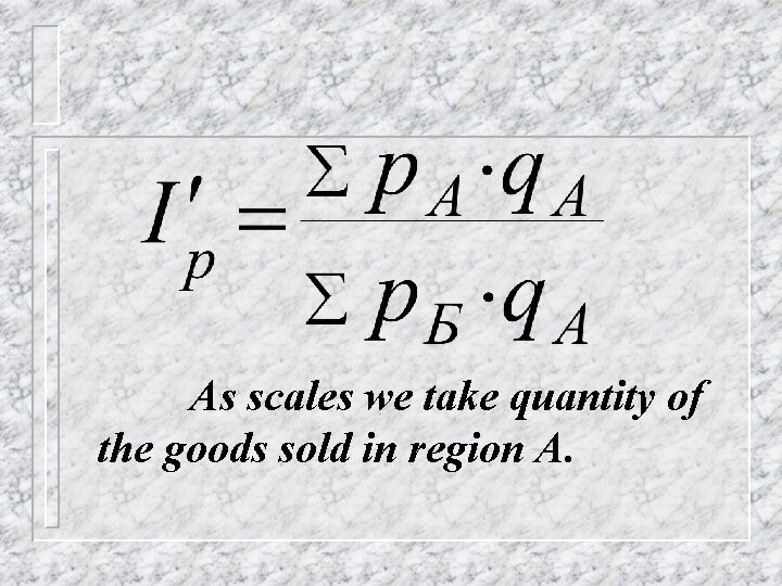 As scales we take quantity of the goods sold in region A. As scales we take quantity of the goods sold in region A.