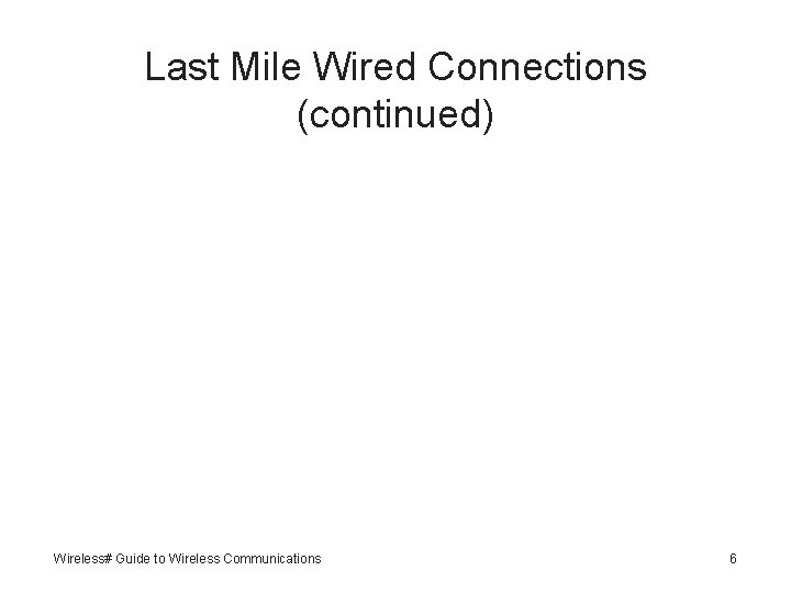 Last Mile Wired Connections (continued) Wireless# Guide to Wireless Communications 6 