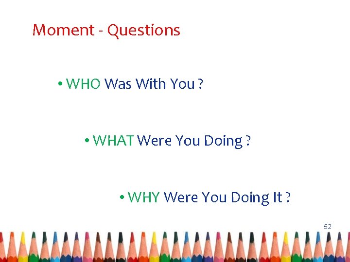 Moment - Questions • WHO Was With You ? • WHAT Were You Doing