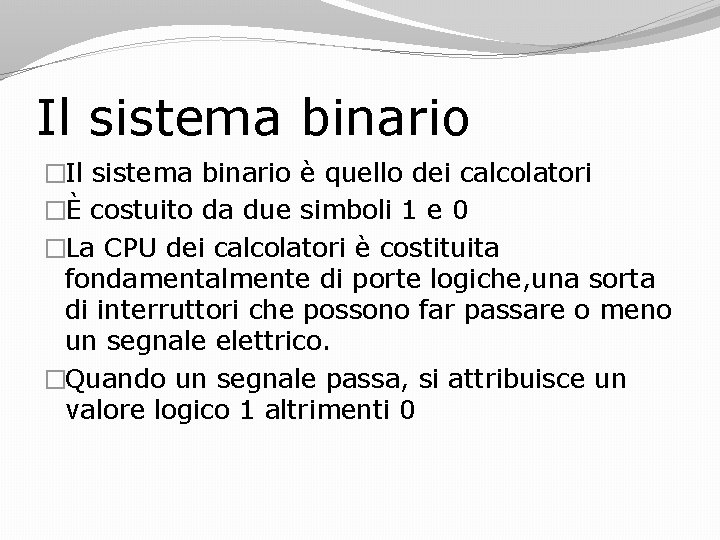 Il sistema binario �Il sistema binario è quello dei calcolatori �È costuito da due