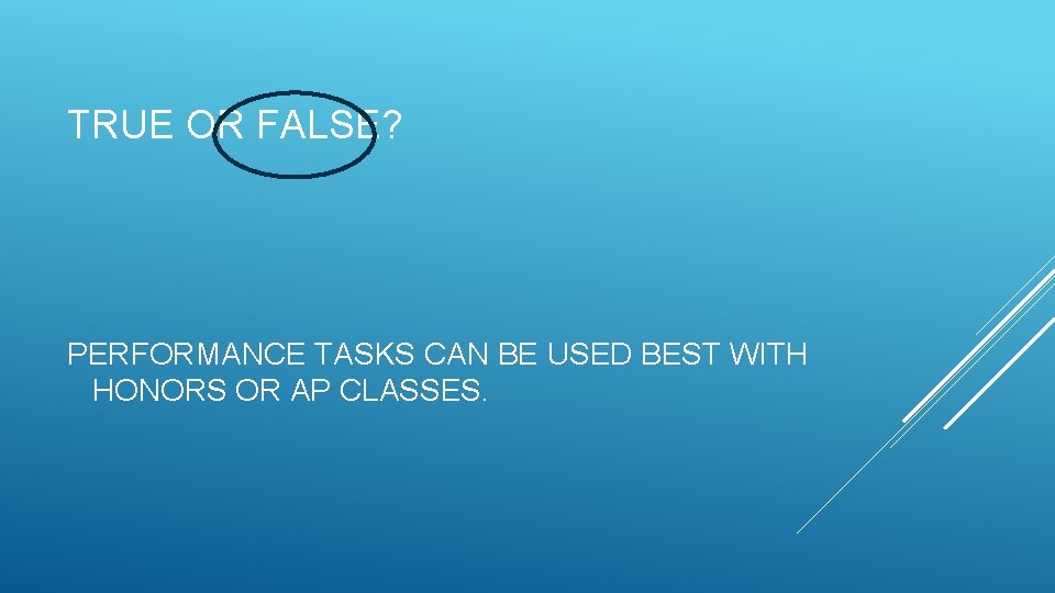 TRUE OR FALSE? PERFORMANCE TASKS CAN BE USED BEST WITH HONORS OR AP CLASSES.
